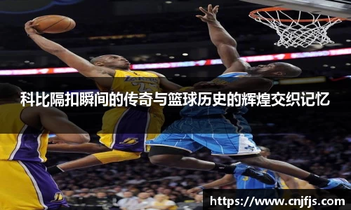 科比隔扣瞬间的传奇与篮球历史的辉煌交织记忆