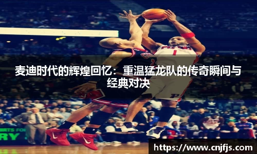 麦迪时代的辉煌回忆：重温猛龙队的传奇瞬间与经典对决