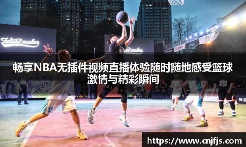 畅享NBA无插件视频直播体验随时随地感受篮球激情与精彩瞬间