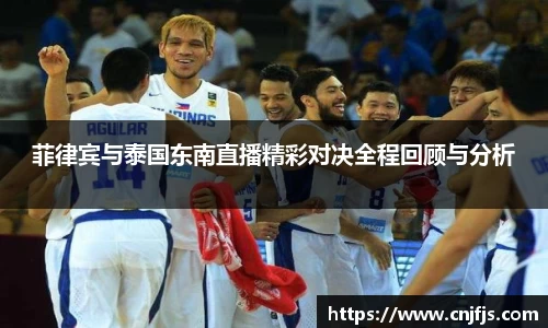 菲律宾与泰国东南直播精彩对决全程回顾与分析