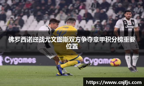 佛罗西诺迎战尤文图斯双方争夺意甲积分榜重要位置