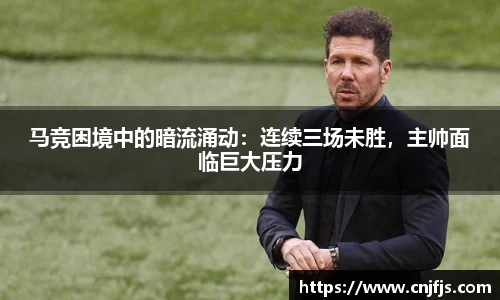 马竞困境中的暗流涌动：连续三场未胜，主帅面临巨大压力