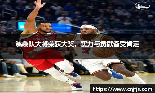 鹈鹕队大将荣获大奖，实力与贡献备受肯定