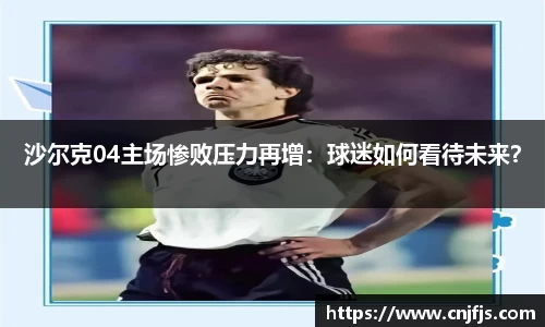沙尔克04主场惨败压力再增：球迷如何看待未来？